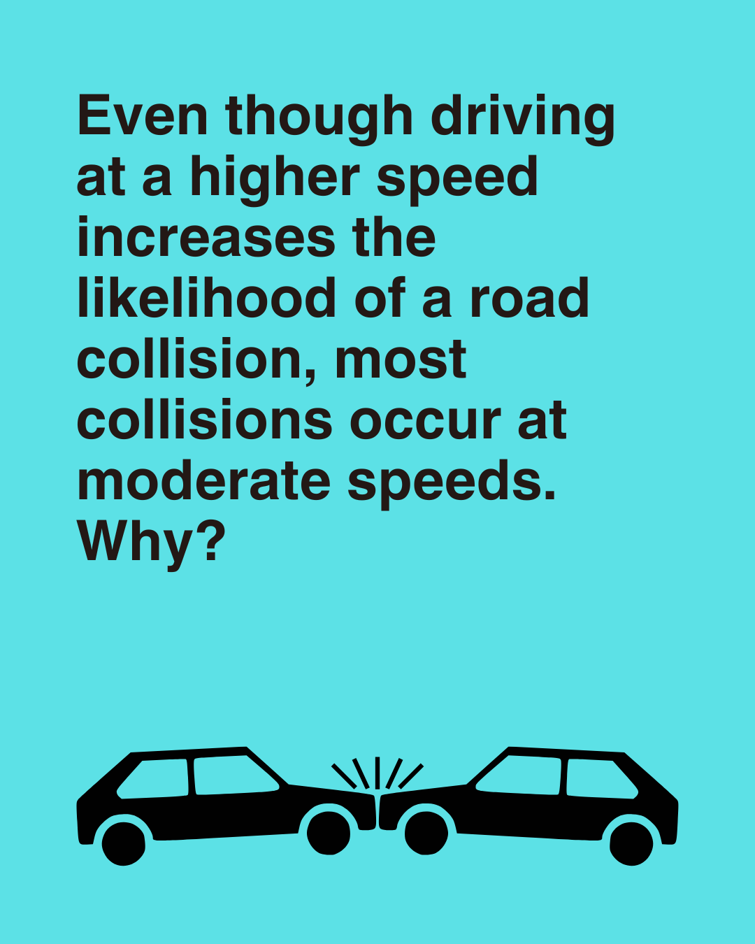 Even though driving at a higher speed increases the likelihood of a road collision, most collisions occur at moderate speeds. Why?