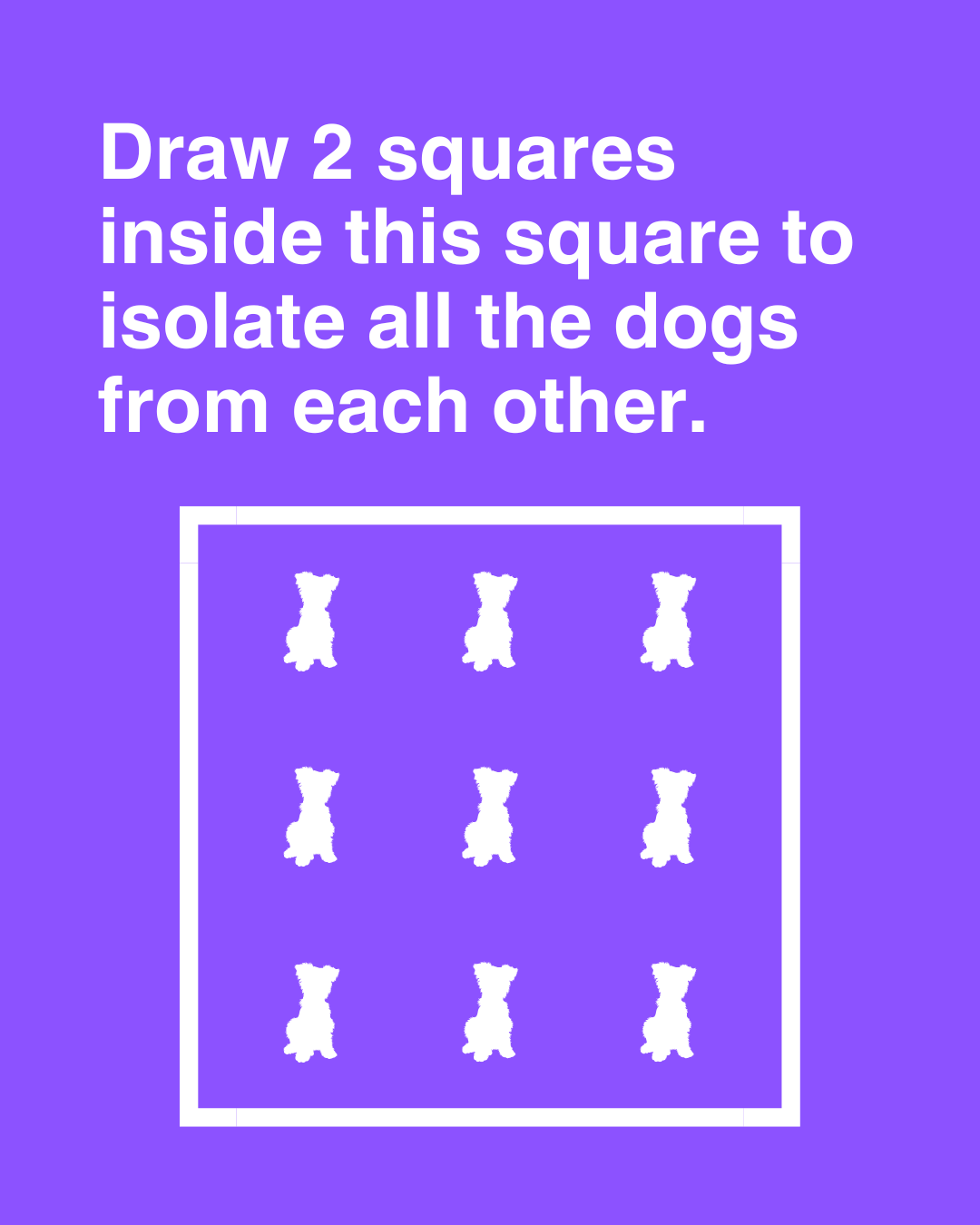 Draw 2 squares inside this square to isolate all the dogs from each other.